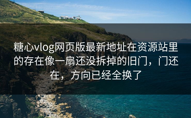 糖心vlog网页版最新地址在资源站里的存在像一扇还没拆掉的旧门，门还在，方向已经全换了